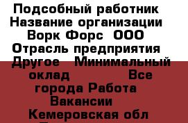 Подсобный работник › Название организации ­ Ворк Форс, ООО › Отрасль предприятия ­ Другое › Минимальный оклад ­ 25 000 - Все города Работа » Вакансии   . Кемеровская обл.,Прокопьевск г.